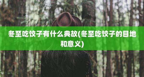 冬至吃饺子有什么典故(冬至吃饺子的目地和意义)