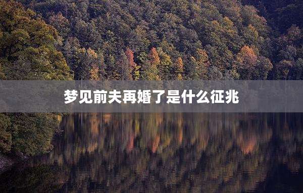 梦见前夫再婚了是什么征兆