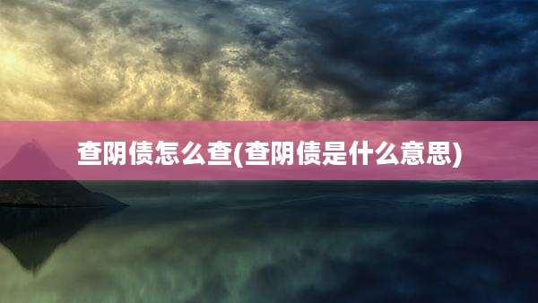 查阴债怎么查(查阴债是什么意思)