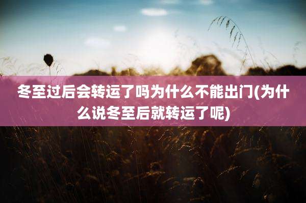 冬至过后会转运了吗为什么不能出门(为什么说冬至后就转运了呢)
