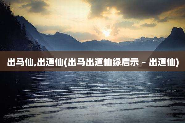 出马仙,出道仙(出马出道仙缘启示 – 出道仙)