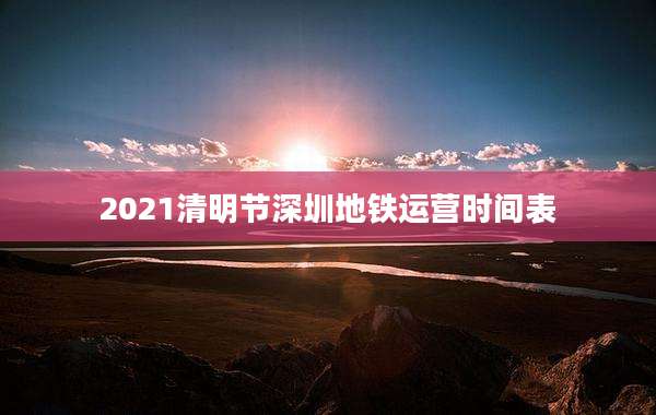 2021清明节深圳地铁运营时间表