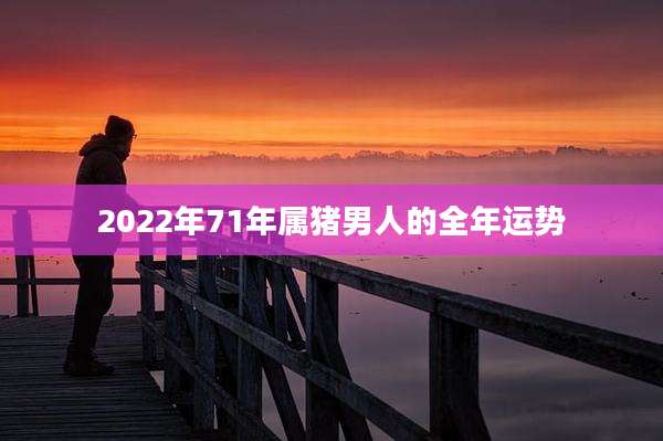 2022年71年属猪男人的全年运势