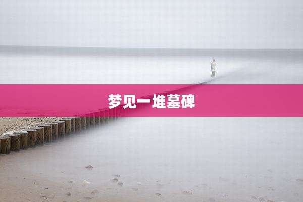 梦见一堆墓碑