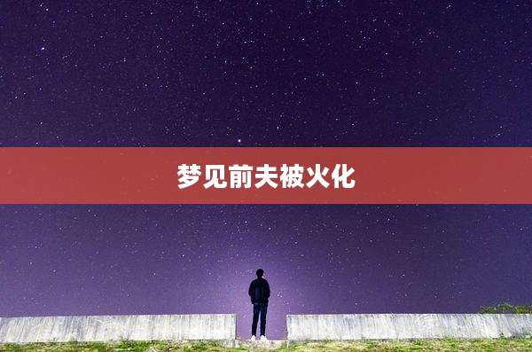 梦见前夫被火化