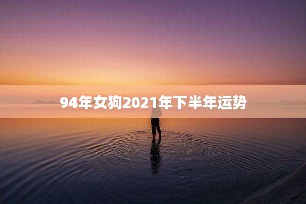 94年女狗2021年下半年运势