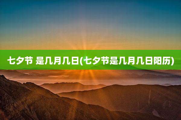 七夕节 是几月几日(七夕节是几月几日阳历)