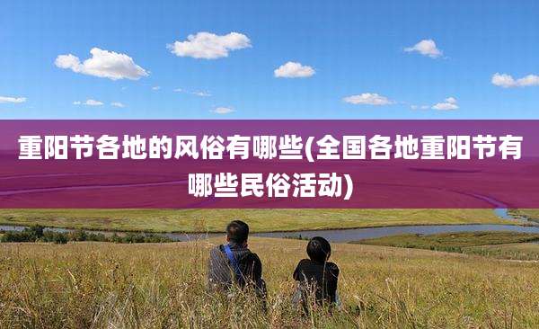 重阳节各地的风俗有哪些(全国各地重阳节有哪些民俗活动)