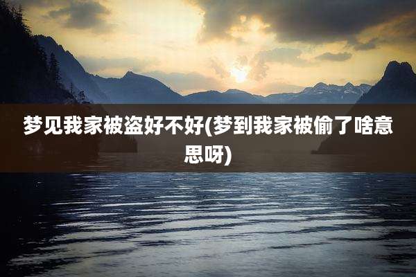 梦见我家被盗好不好(梦到我家被偷了啥意思呀)
