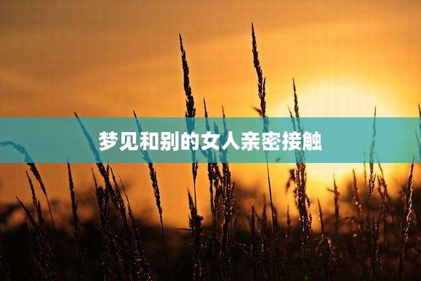 梦见和别的女人亲密接触