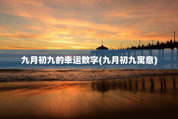 九月初九的幸运数字(九月初九寓意)