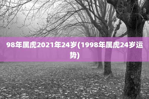 98年属虎2021年24岁(1998年属虎24岁运势)