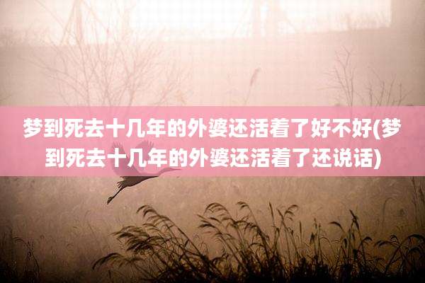 梦到死去十几年的外婆还活着了好不好(梦到死去十几年的外婆还活着了还说话)