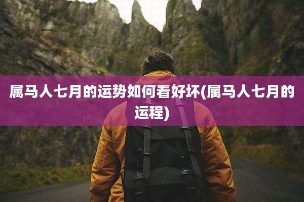 属马人七月的运势如何看好坏(属马人七月的运程)