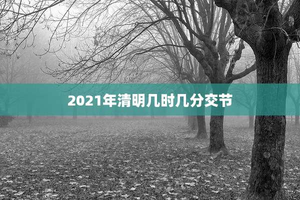 2021年清明几时几分交节