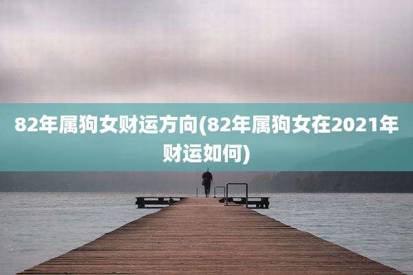 82年属狗女财运方向(82年属狗女在2021年财运如何)