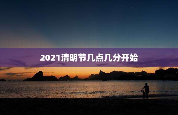 2021清明节几点几分开始
