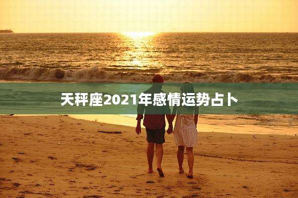天秤座2021年感情运势占卜