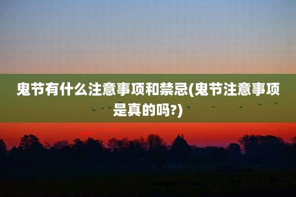鬼节有什么注意事项和禁忌(鬼节注意事项是真的吗?)