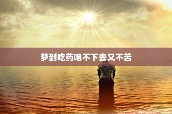 梦到吃药咽不下去又不苦
