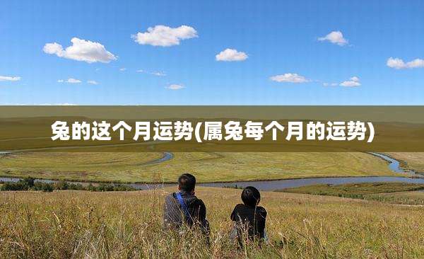 兔的这个月运势(属兔每个月的运势)