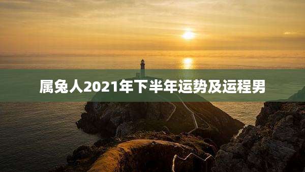 属兔人2021年下半年运势及运程男