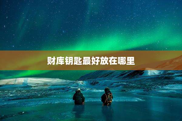 财库钥匙最好放在哪里