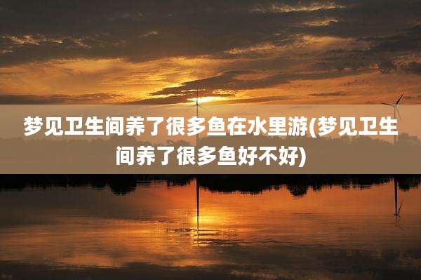 梦见卫生间养了很多鱼在水里游(梦见卫生间养了很多鱼好不好)