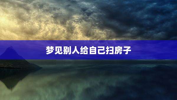 梦见别人给自己扫房子