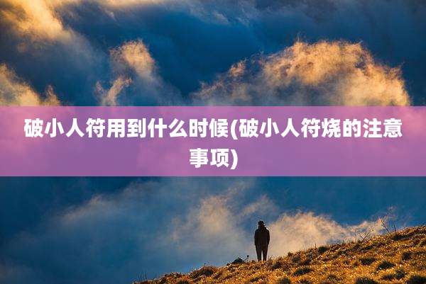 破小人符用到什么时候(破小人符烧的注意事项)