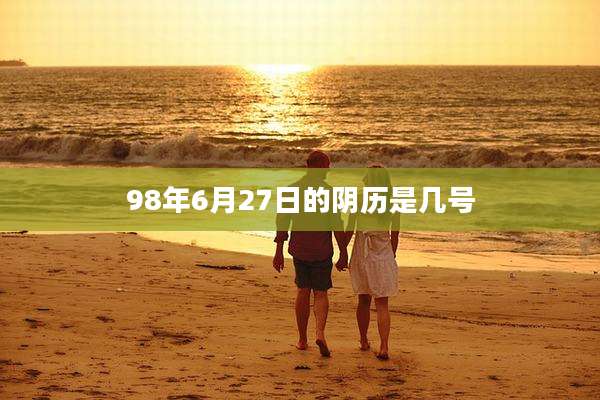 98年6月27日的阴历是几号