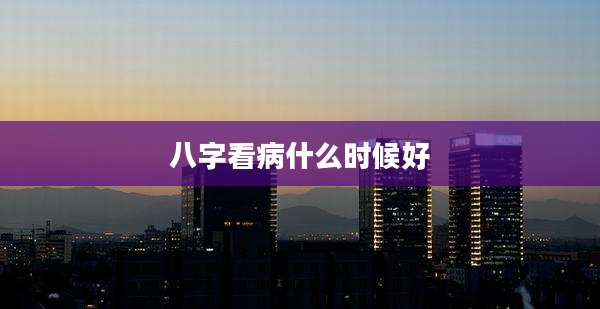 八字看病什么时候好
