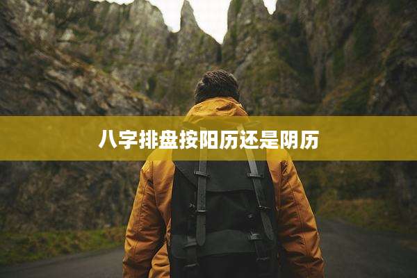 八字排盘按阳历还是阴历