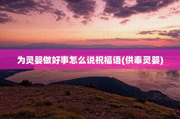 为灵婴做好事怎么说祝福语(供奉灵婴)