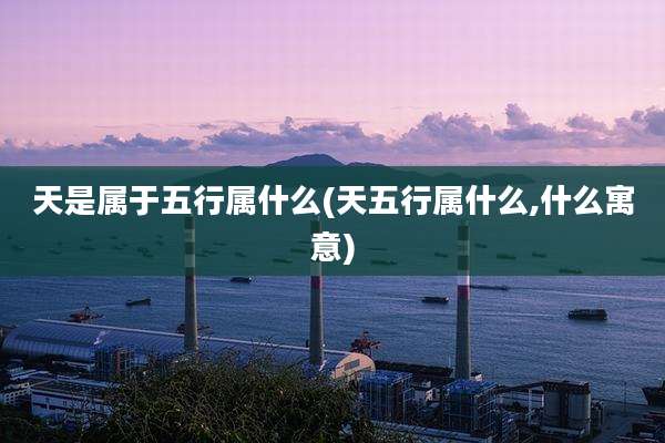 天是属于五行属什么(天五行属什么,什么寓意)