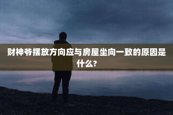 财神爷摆放方向应与房屋坐向一致的原因是什么?