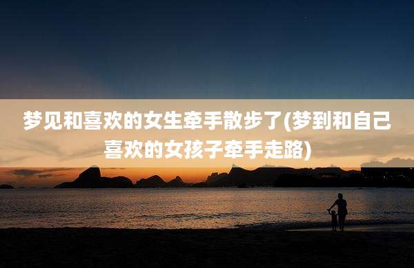 梦见和喜欢的女生牵手散步了(梦到和自己喜欢的女孩子牵手走路)