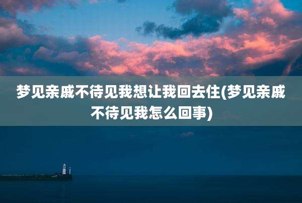 梦见亲戚不待见我想让我回去住(梦见亲戚不待见我怎么回事)
