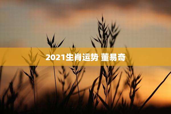 2021生肖运势 董易奇