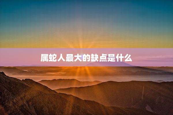 属蛇人最大的缺点是什么