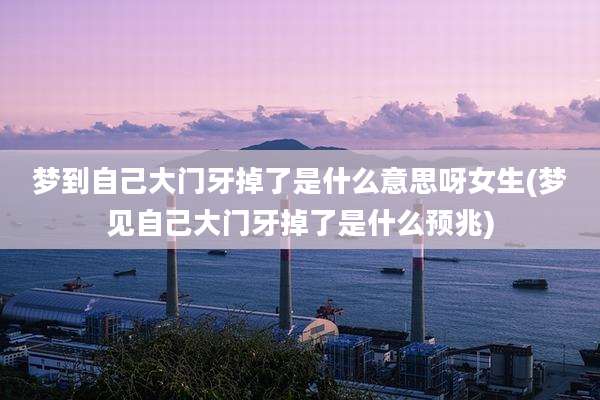 梦到自己大门牙掉了是什么意思呀女生(梦见自己大门牙掉了是什么预兆)