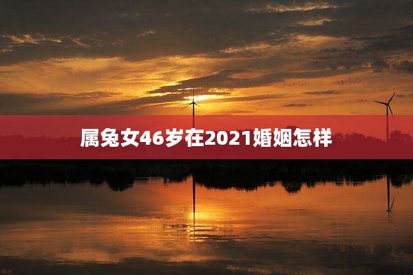 属兔女46岁在2021婚姻怎样