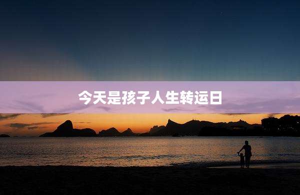 今天是孩子人生转运日