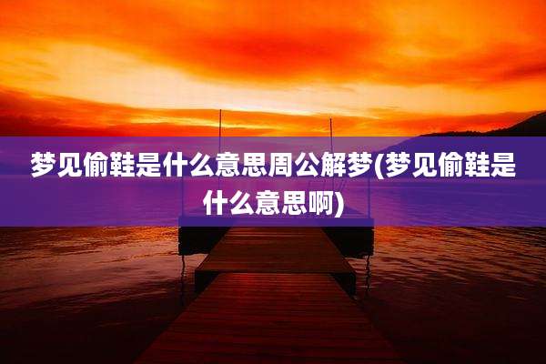 梦见偷鞋是什么意思周公解梦(梦见偷鞋是什么意思啊)