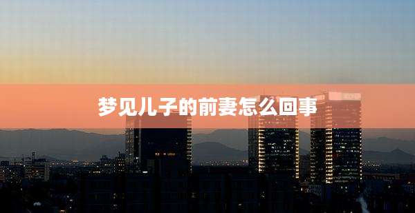 梦见儿子的前妻怎么回事