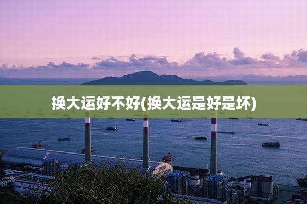 换大运好不好(换大运是好是坏)