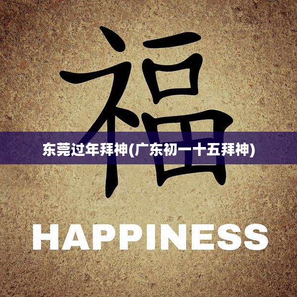 东莞过年拜神(广东初一十五拜神)