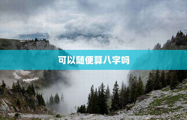 可以随便算八字吗