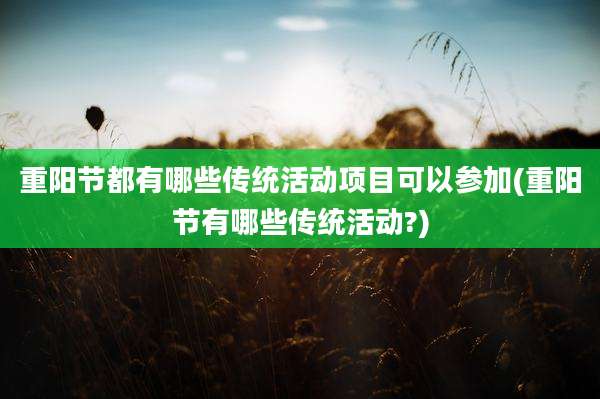 重阳节都有哪些传统活动项目可以参加(重阳节有哪些传统活动?)