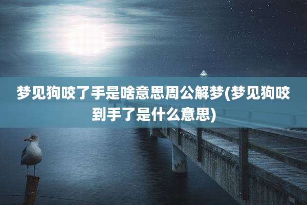 梦见狗咬了手是啥意思周公解梦(梦见狗咬到手了是什么意思)
